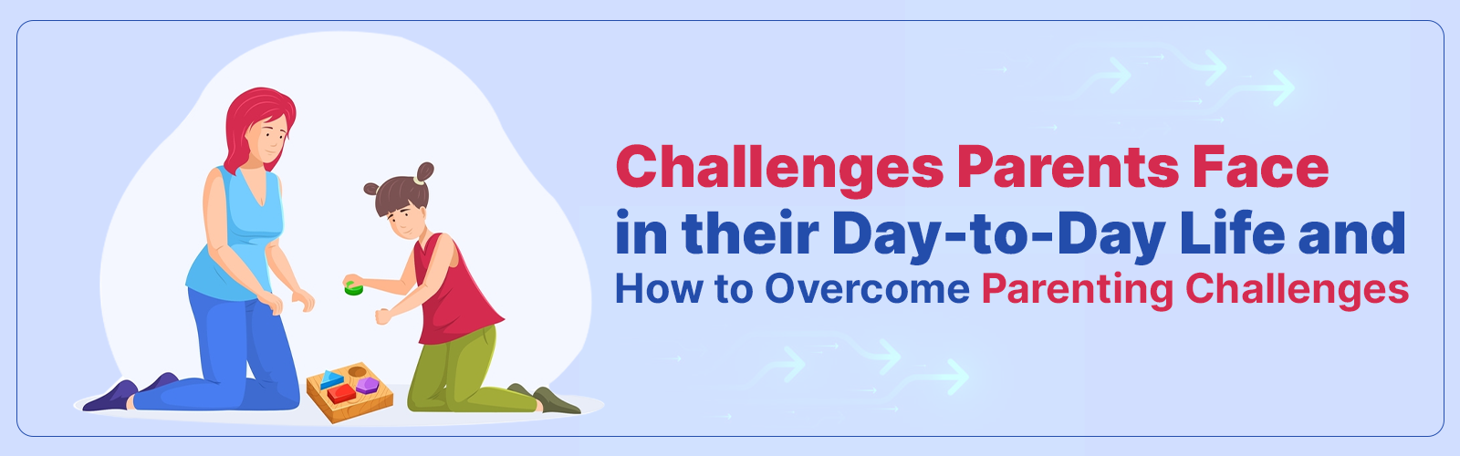 Challenges Parents Face in their Day-to-Day Life and How to Overcome  Parenting Challenges