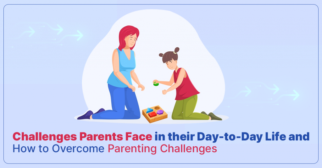 Challenges Parents Face In Their Day-to-Day Life And How To Overcome ...